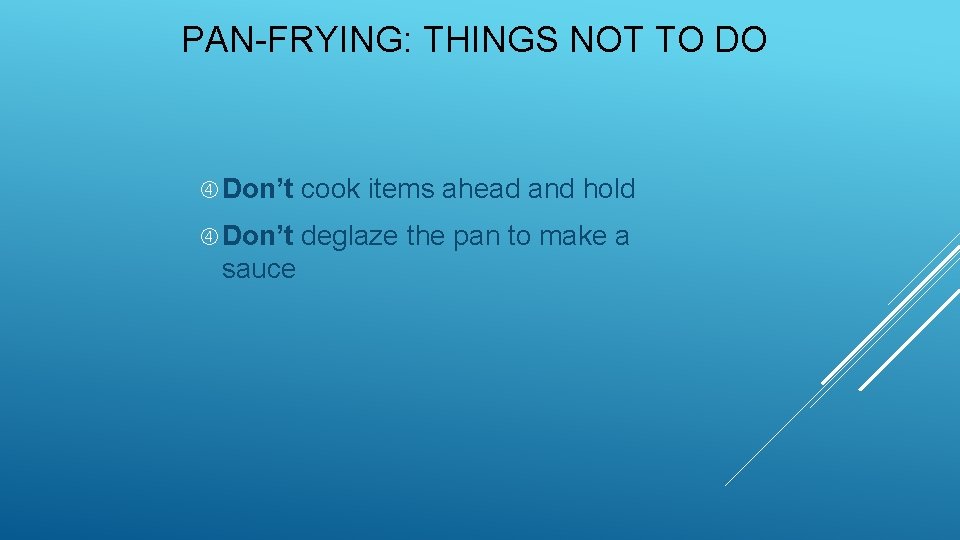 PAN-FRYING: THINGS NOT TO DO Don’t cook items ahead and hold Don’t deglaze the