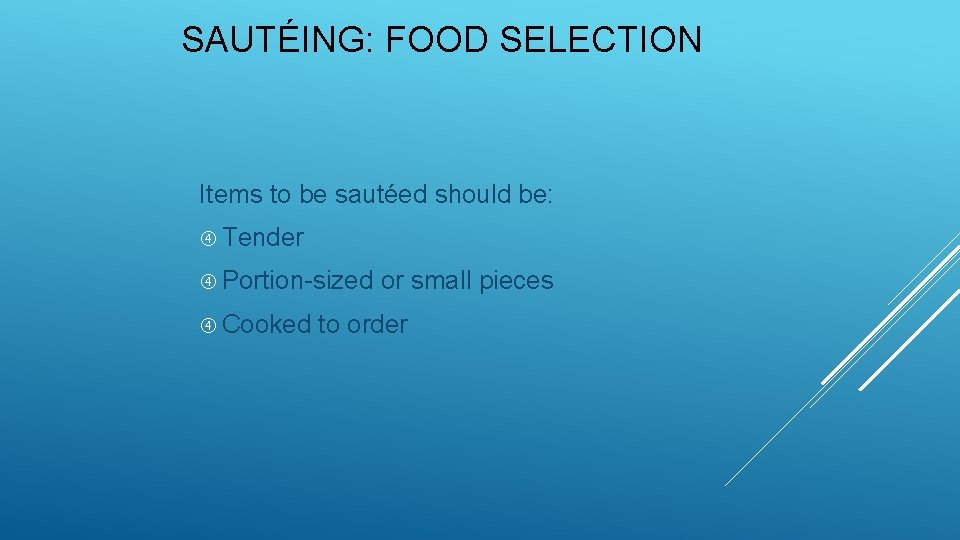 SAUTÉING: FOOD SELECTION Items to be sautéed should be: Tender Portion-sized Cooked or small