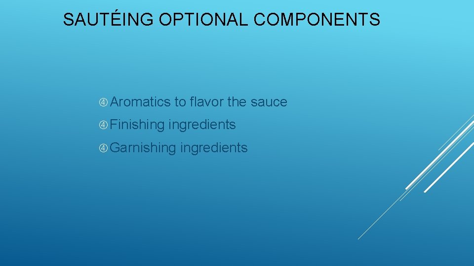 SAUTÉING OPTIONAL COMPONENTS Aromatics Finishing to flavor the sauce ingredients Garnishing ingredients 