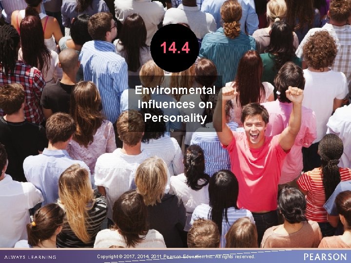 14. 4 Environmental Influences on Personality Copyright © 2017, 2014, 2011 Pearson Education Inc. 14. 4 Environmental Influences on Personality Copyright © 2017, 2014, 2011 Pearson Education Inc.