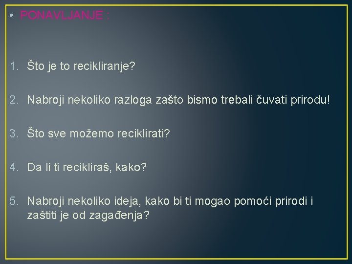  • PONAVLJANJE : 1. Što je to recikliranje? 2. Nabroji nekoliko razloga zašto