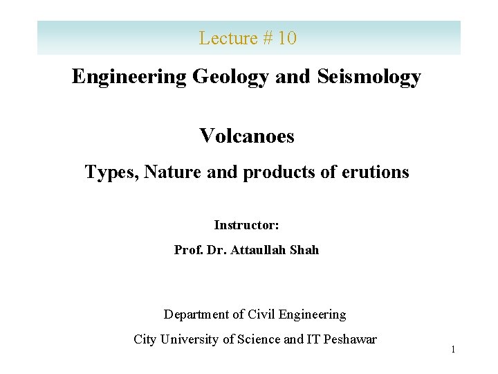 Lecture # 10 Engineering Geology and Seismology Volcanoes Types, Nature and products of erutions