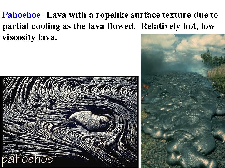 Pahoehoe: Lava with a ropelike surface texture due to partial cooling as the lava