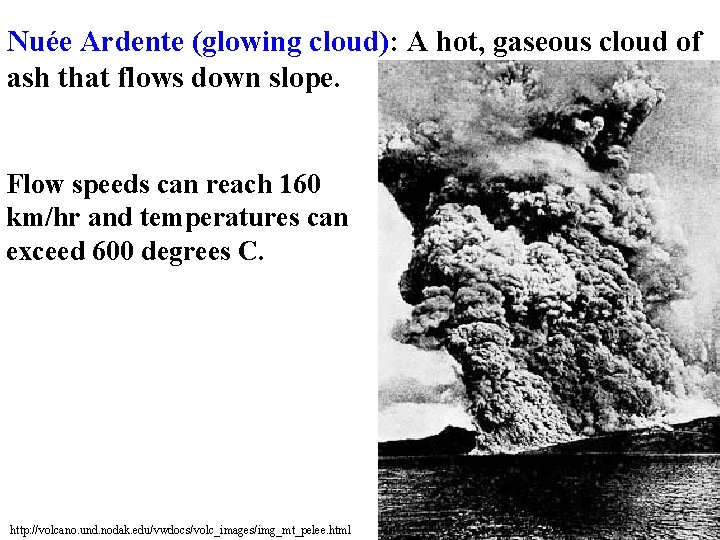 Nuée Ardente (glowing cloud): A hot, gaseous cloud of ash that flows down slope.