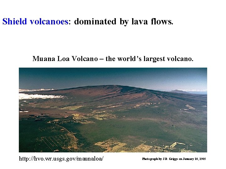 Shield volcanoes: dominated by lava flows. Muana Loa Volcano – the world’s largest volcano.