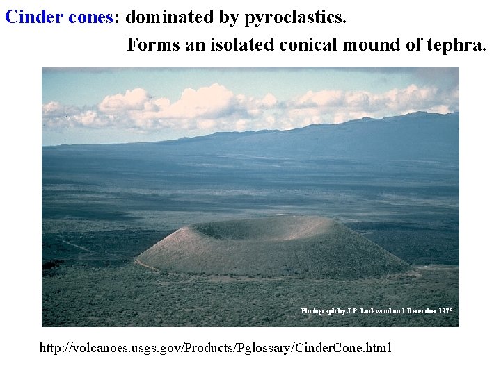 Cinder cones: dominated by pyroclastics. Forms an isolated conical mound of tephra. Photograph by