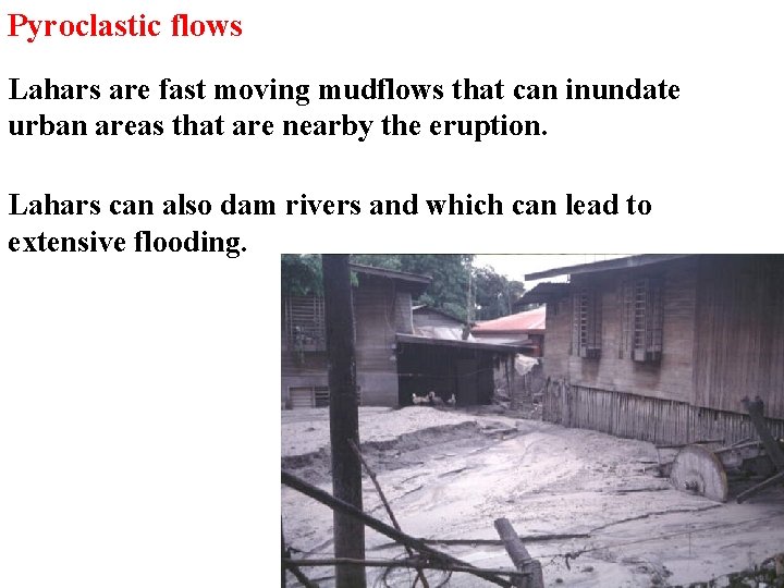 Pyroclastic flows Lahars are fast moving mudflows that can inundate urban areas that are