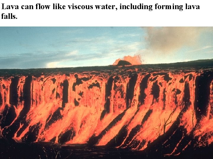 Lava can flow like viscous water, including forming lava falls. 