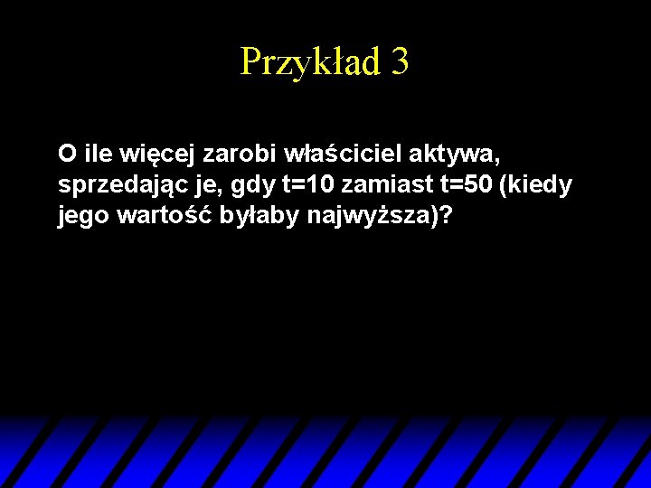 Przykład 3 O ile więcej zarobi właściciel aktywa, sprzedając je, gdy t=10 zamiast t=50