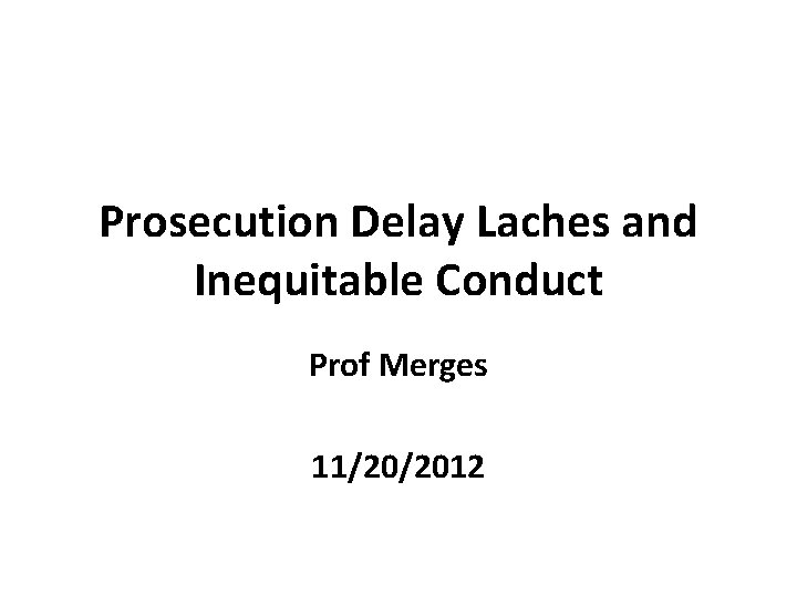 Prosecution Delay Laches and Inequitable Conduct Prof Merges 11/20/2012 