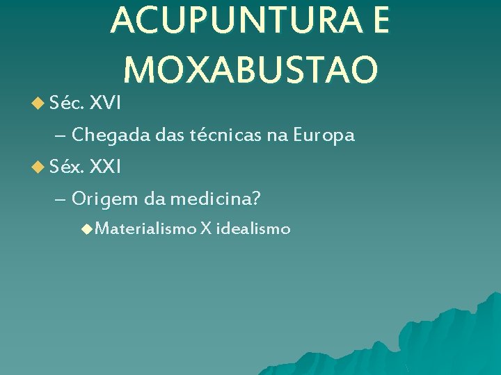 ACUPUNTURA E MOXABUSTAO u Séc. XVI – Chegada das técnicas na Europa u Séx.