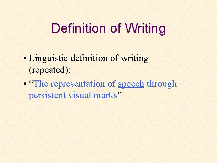 Definition of Writing • Linguistic definition of writing (repeated): • “The representation of speech