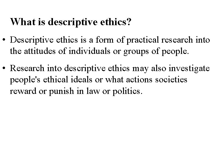 What is descriptive ethics? • Descriptive ethics is a form of practical research into