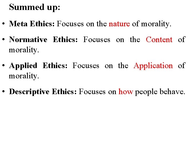 Summed up: • Meta Ethics: Focuses on the nature of morality. • Normative Ethics: