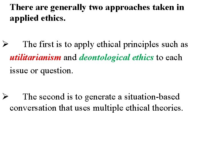 There are generally two approaches taken in applied ethics. Ø The first is to