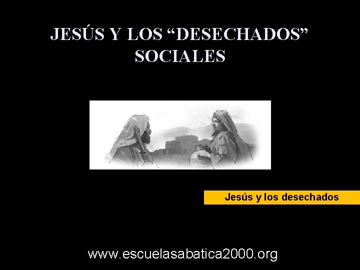 JESÚS Y LOS “DESECHADOS” SOCIALES Jesús y los desechados www. escuelasabatica 2000. org 
