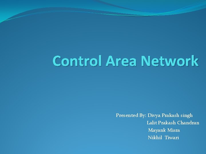 Control Area Network Presented By: Divya Prakash singh Lalit Prakash Chandran Mayank Misra Nikhil