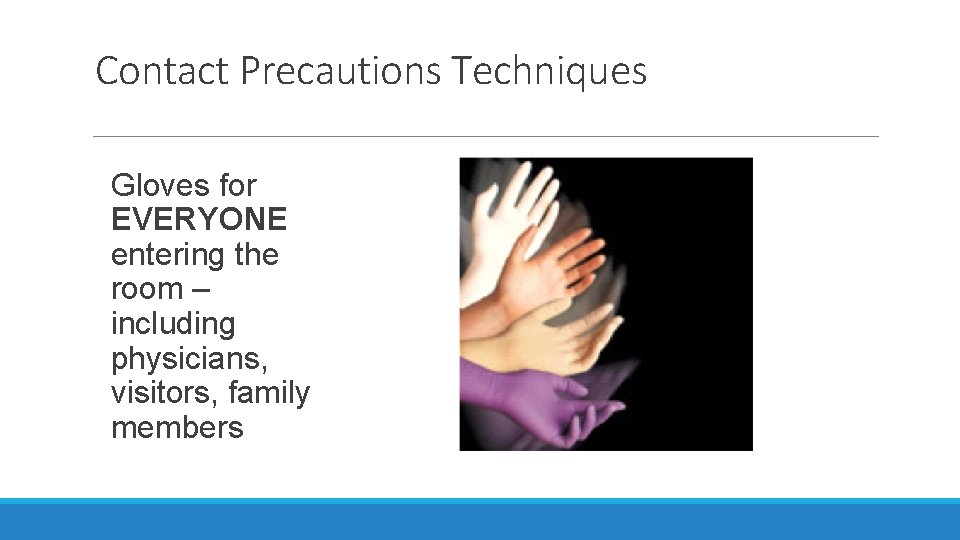 Contact Precautions Techniques Gloves for EVERYONE entering the room – including physicians, visitors, family