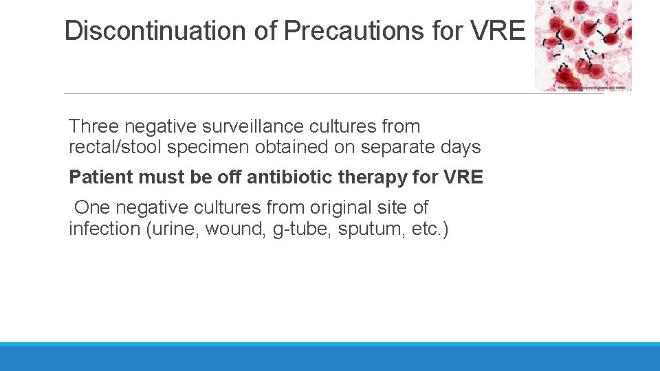 Discontinuation of Precautions for VRE Three negative surveillance cultures from rectal/stool specimen obtained on