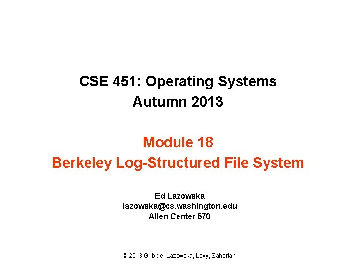 CSE 451: Operating Systems Autumn 2013 Module 18 Berkeley Log-Structured File System Ed Lazowska