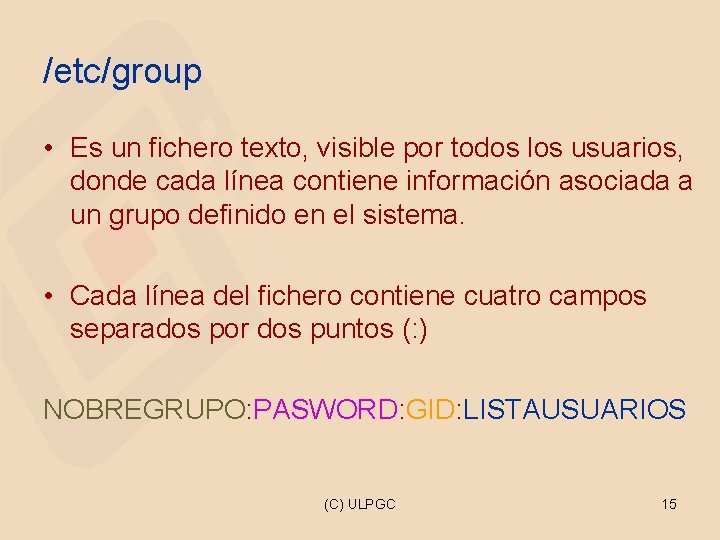 /etc/group • Es un fichero texto, visible por todos los usuarios, donde cada línea