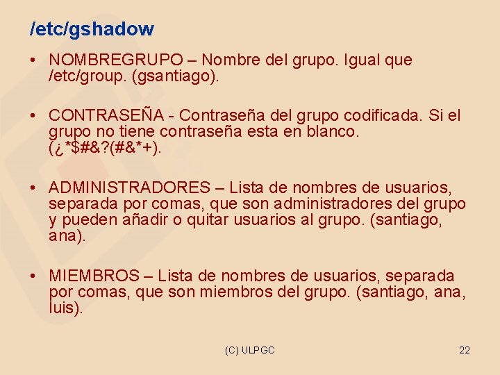 /etc/gshadow • NOMBREGRUPO – Nombre del grupo. Igual que /etc/group. (gsantiago). • CONTRASEÑA -