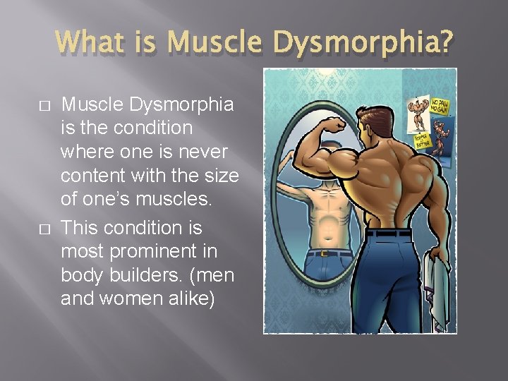What is Muscle Dysmorphia? � � Muscle Dysmorphia is the condition where one is What is Muscle Dysmorphia? � � Muscle Dysmorphia is the condition where one is