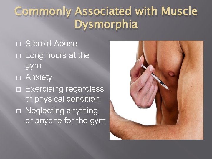 Commonly Associated with Muscle Dysmorphia � � � Steroid Abuse Long hours at the Commonly Associated with Muscle Dysmorphia � � � Steroid Abuse Long hours at the