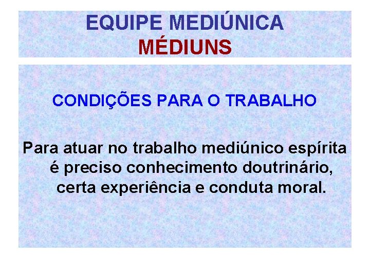 EQUIPE MEDIÚNICA MÉDIUNS CONDIÇÕES PARA O TRABALHO Para atuar no trabalho mediúnico espírita é