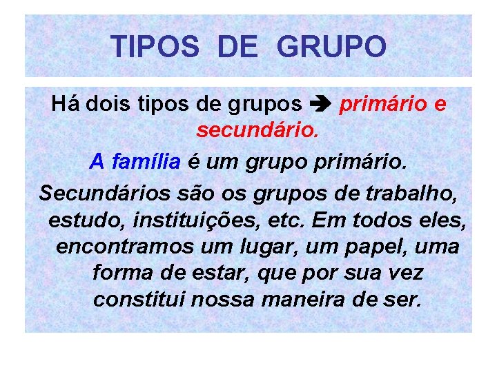 TIPOS DE GRUPO Há dois tipos de grupos primário e secundário. A família é