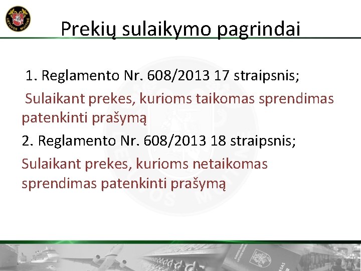 Prekių sulaikymo pagrindai 1. Reglamento Nr. 608/2013 17 straipsnis; Sulaikant prekes, kurioms taikomas sprendimas