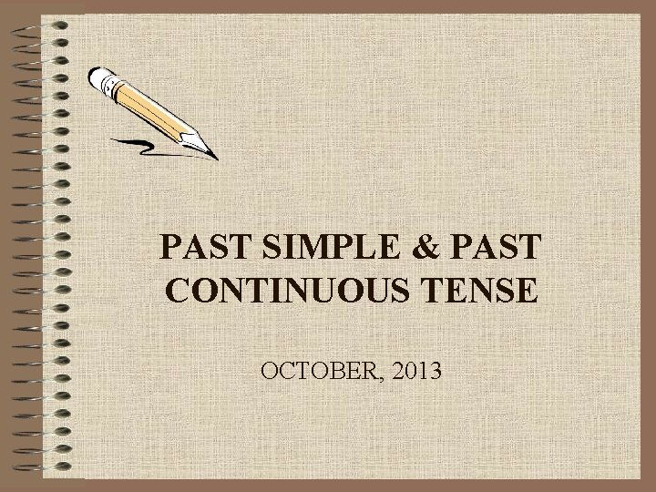 PAST SIMPLE & PAST CONTINUOUS TENSE OCTOBER, 2013 