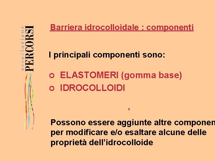 Barriera idrocolloidale : componenti I principali componenti sono: ELASTOMERI (gomma base) ¢ IDROCOLLOIDI ¢