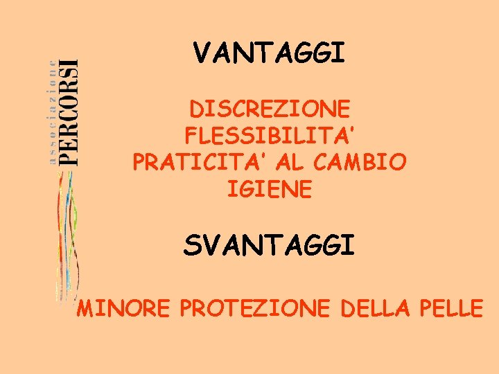 VANTAGGI DISCREZIONE FLESSIBILITA’ PRATICITA’ AL CAMBIO IGIENE SVANTAGGI MINORE PROTEZIONE DELLA PELLE 