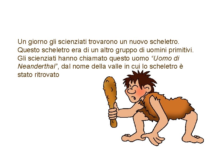 L’ Uomo di Neanderthal Un giorno gli scienziati trovarono un nuovo scheletro. Questo scheletro