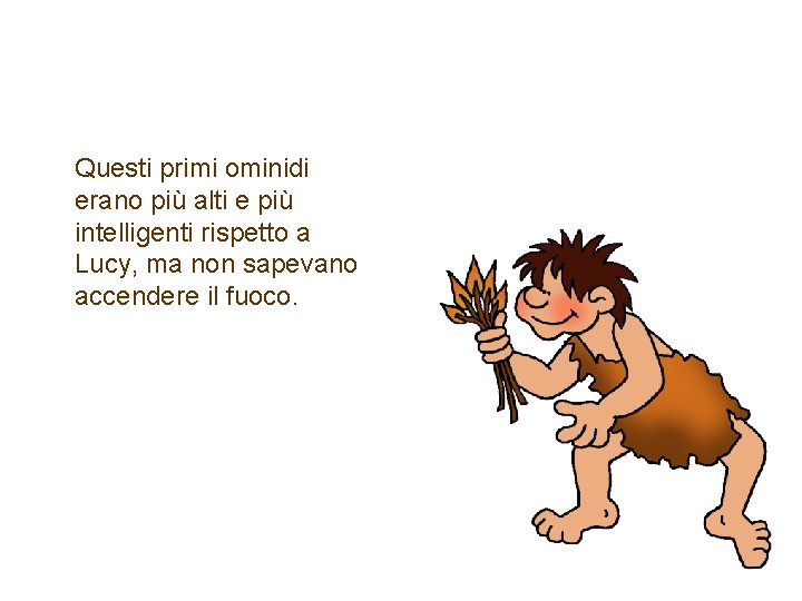 L’Uomo Abile Questi primi ominidi erano più alti e più intelligenti rispetto a Lucy,