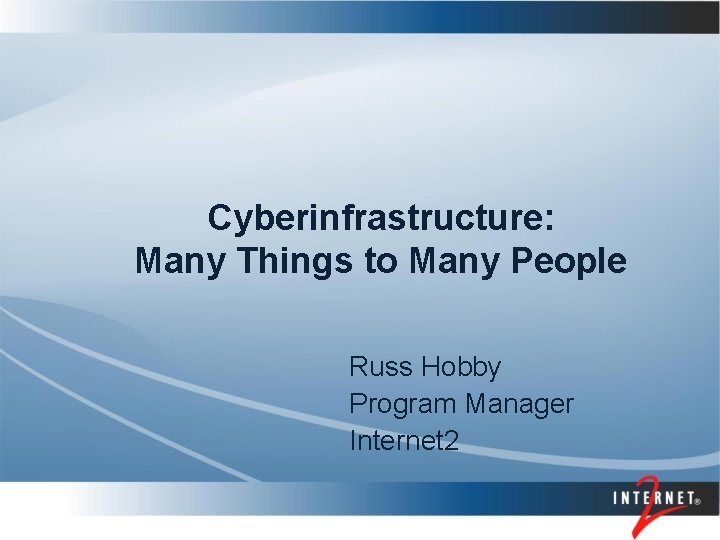 Cyberinfrastructure: Many Things to Many People Russ Hobby Program Manager Internet 2 