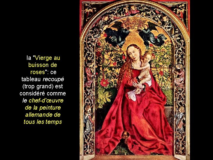 la "Vierge au buisson de roses": ce tableau recoupé (trop grand) est considéré comme