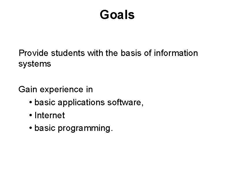 Goals Provide students with the basis of information systems Gain experience in • basic