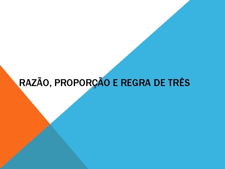 RAZÃO, PROPORÇÃO E REGRA DE TRÊS 