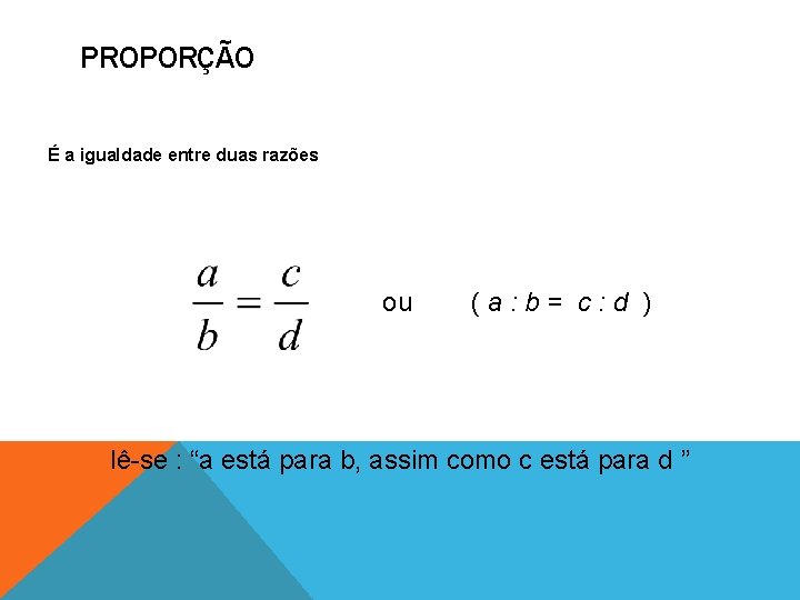 PROPORÇÃO É a igualdade entre duas razões ou (a: b= c: d ) lê-se