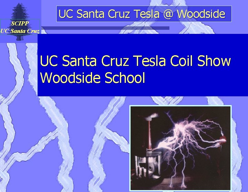 SCIPP UC Santa Cruz Tesla @ Woodside UC Santa Cruz Tesla Coil Show Woodside