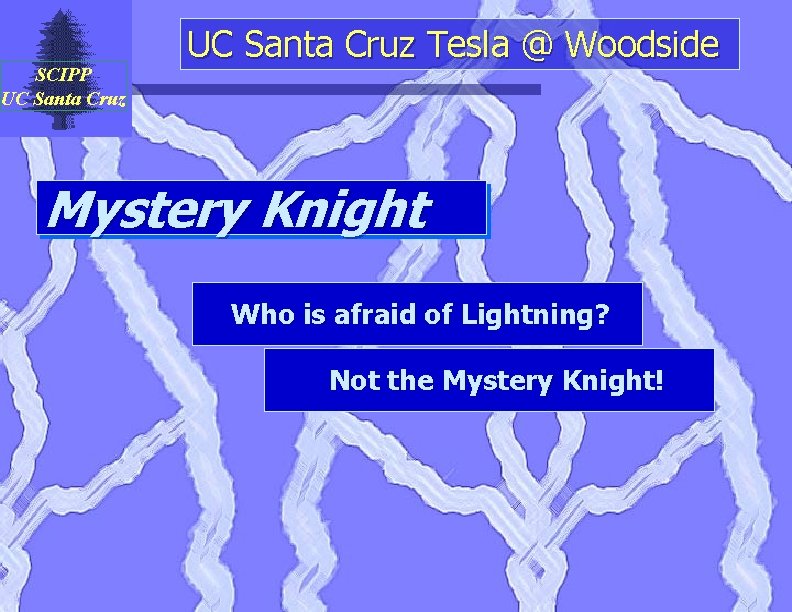 SCIPP UC Santa Cruz Tesla @ Woodside Mystery Knight Who is afraid of Lightning?