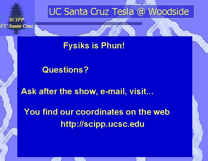 SCIPP UC Santa Cruz Tesla @ Woodside Fysiks is Phun! Questions? Ask after the
