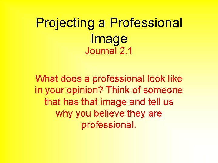 Projecting a Professional Image Journal 2. 1 What does a professional look like in