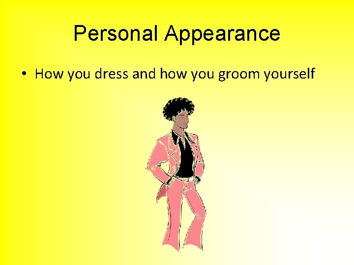 Personal Appearance • How you dress and how you groom yourself 