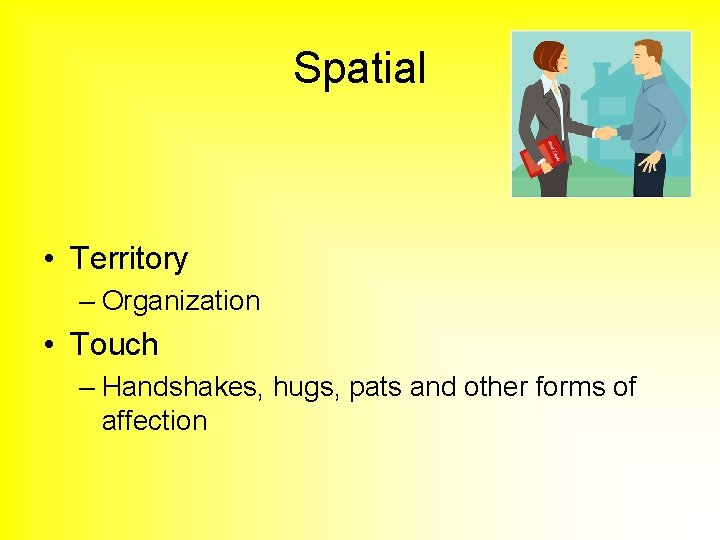 Spatial • Territory – Organization • Touch – Handshakes, hugs, pats and other forms