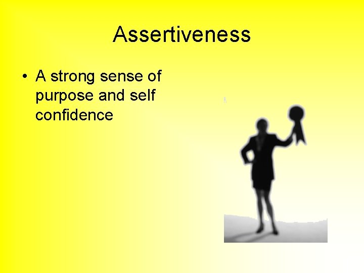 Assertiveness • A strong sense of purpose and self confidence 