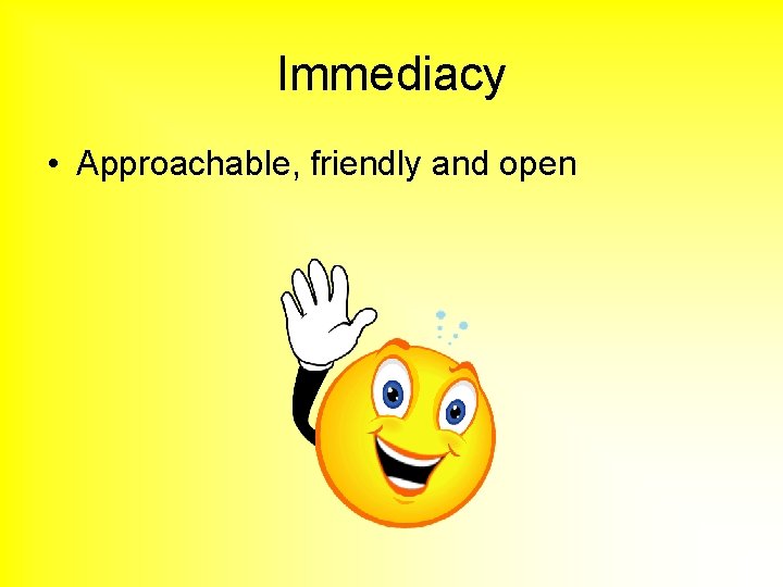 Immediacy • Approachable, friendly and open 