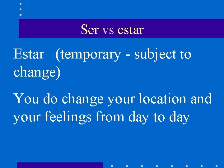 Ser vs estar Estar (temporary - subject to change) You do change your location